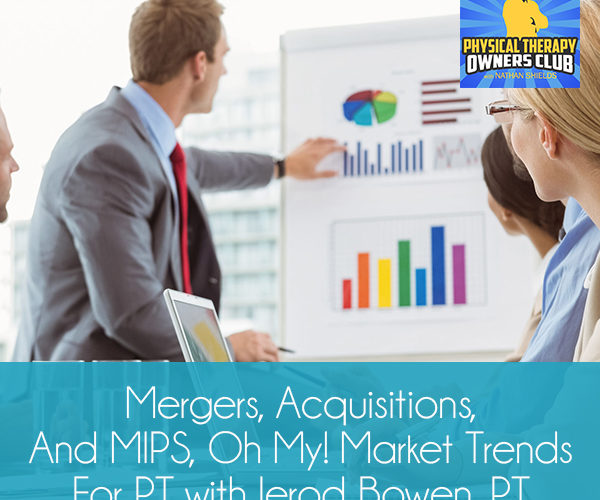 Mergers, Acquisitions, And MIPS, Oh My! Market Trends For PT with Jerod Bowen, PT