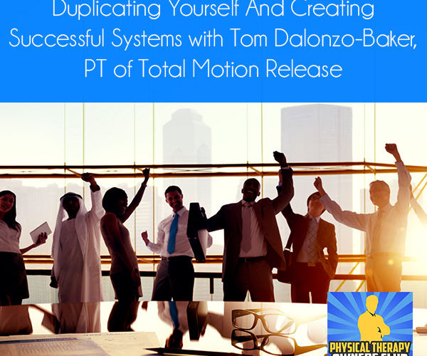 Duplicating Yourself And Creating Successful Systems with Tom Dalonzo-Baker, PT of Total Motion Release