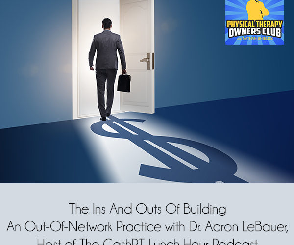 The Ins And Outs Of Building An Out-Of-Network Practice with Dr. Aaron LeBauer, Host of The CashPT Lunch Hour Podcast