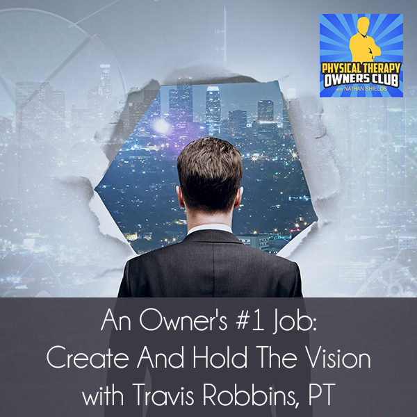 An Owner’s #1 Job: Create And Hold The Vision with Travis Robbins, PT