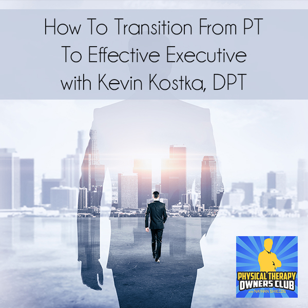 How To Transition From PT To Effective Executive with Kevin Kostka, DPT