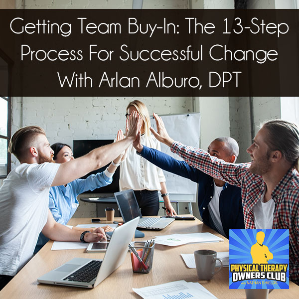 Getting Team Buy-In: The 13-Step Process For Successful Change With Arlan Alburo, DPT