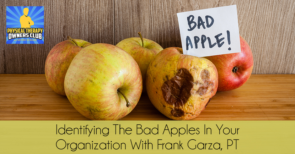 Identifying The Bad Apples In Your Organization With Frank Garza, PT