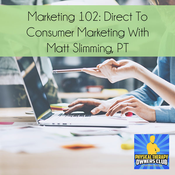Marketing 102: Direct To Consumer Marketing With Matt Slimming, PT