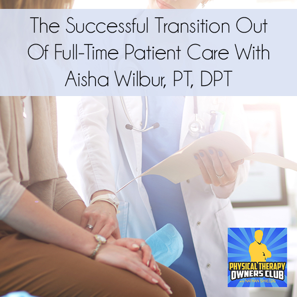 The Successful Transition Out Of Full-Time Patient Care With Aisha Wilbur, PT, DPT