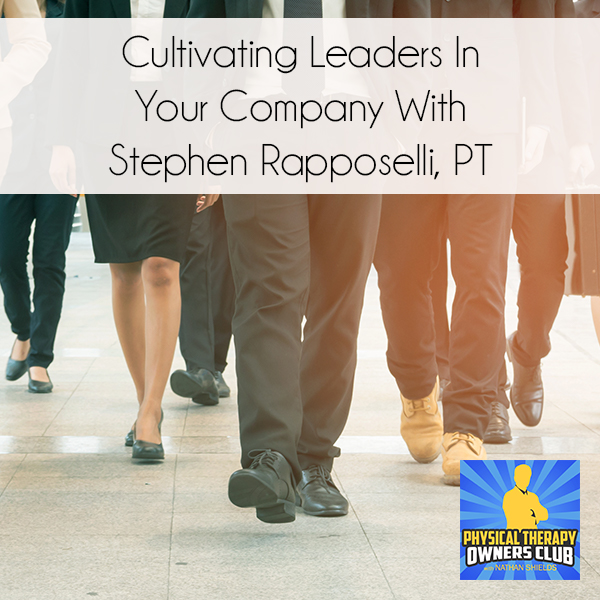 Cultivating Leaders In Your Company With Stephen Rapposelli, PT