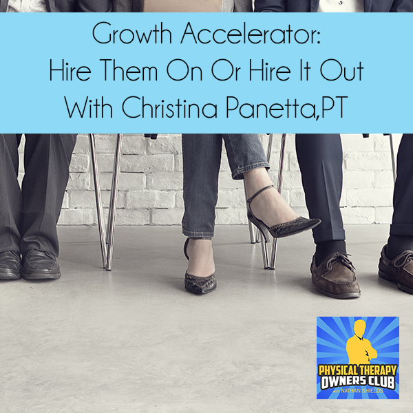 Growth Accelerator: Hire Them On Or Hire It Out With Christina Panetta, PT