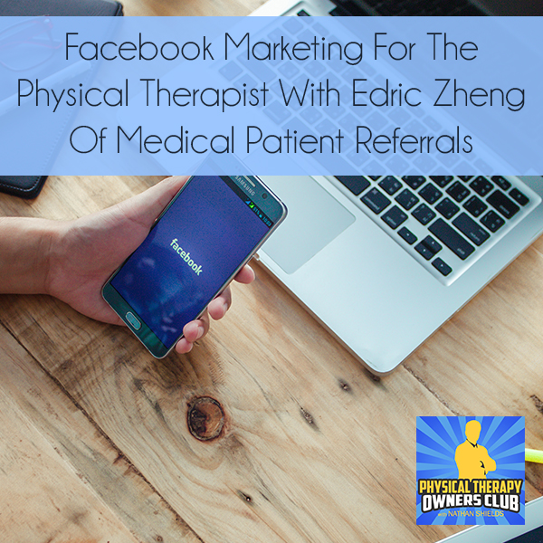 Facebook Marketing For The Physical Therapist With Edric Zheng Of Medical Patient Referrals