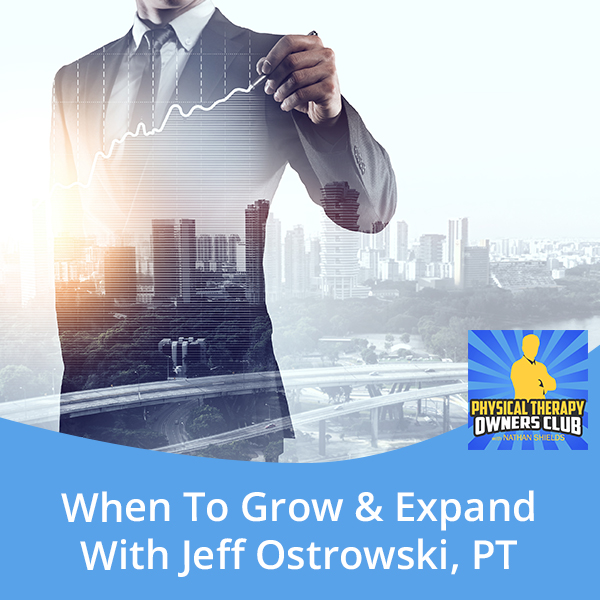 When To Grow & Expand With Jeff Ostrowski, PT