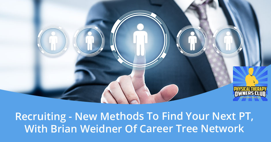 Recruiting – New Methods To Find Your Next PT, With Brian Weidner Of Career Tree Network