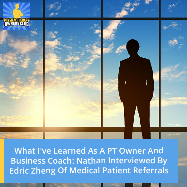 What I’ve Learned As A PT Owner And Business Coach: Nathan Interviewed By Edric Zheng Of Medical Patient Referrals