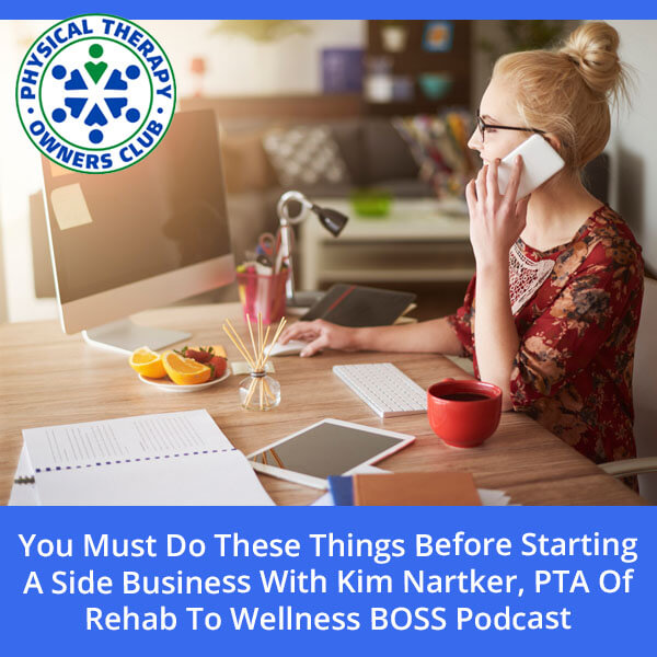 You Must Do These Things Before Starting A Side Business With Kim Nartker, PTA Of Rehab To Wellness BOSS Podcast
