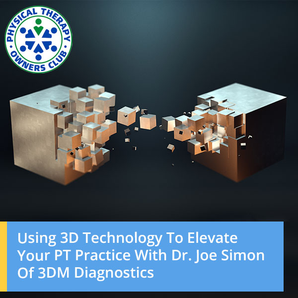 Using 3D Technology To Elevate Your PT Practice With Dr. Joe Simon Of 3DM Diagnostics