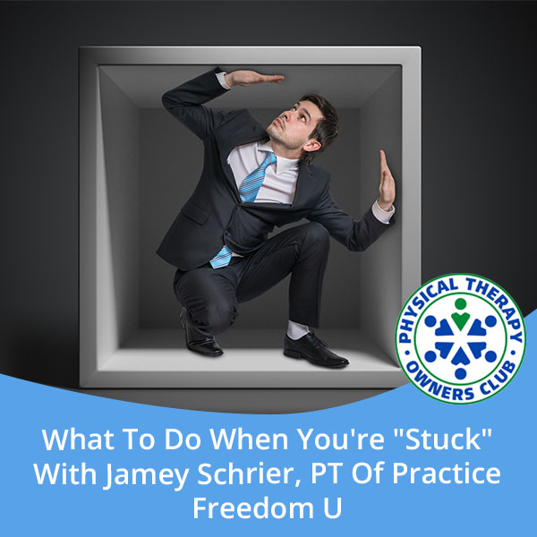 What To Do When You’re “Stuck” With Jamey Schrier, PT Of Practice Freedom U