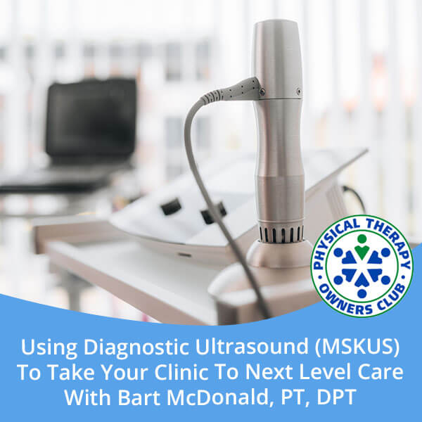 Using Diagnostic Ultrasound (MSKUS) To Take Your Clinic To Next Level Care With Bart McDonald, PT, DPT