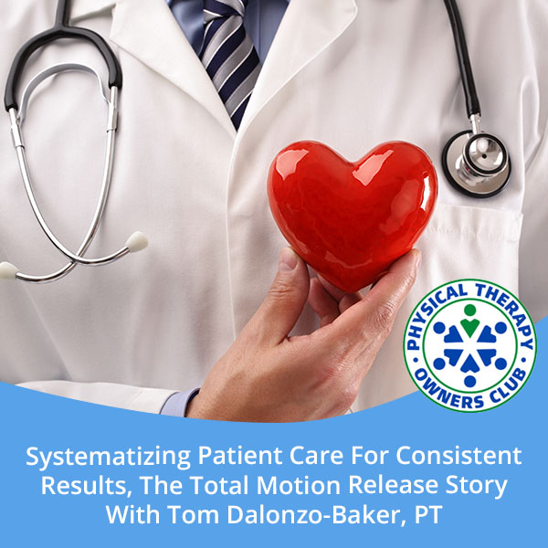 Systematizing Patient Care For Consistent Results, The Total Motion Release Story With Tom Dalonzo-Baker, PT