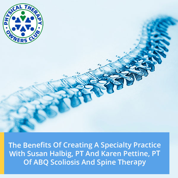 The Benefits Of Creating A Specialty Practice With Susan Halbig, PT And Karen Pettine, PT Of ABQ Scoliosis And Spine Therapy