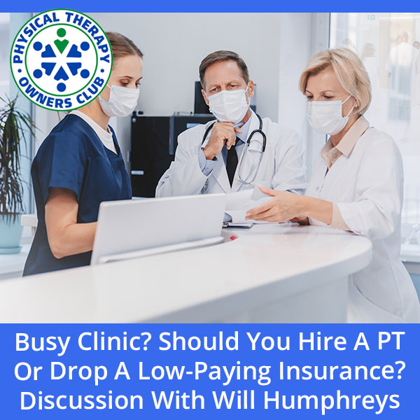 Busy Clinic? Should You Hire A PT Or Drop A Low-Paying Insurance? Discussion With Will Humphreys