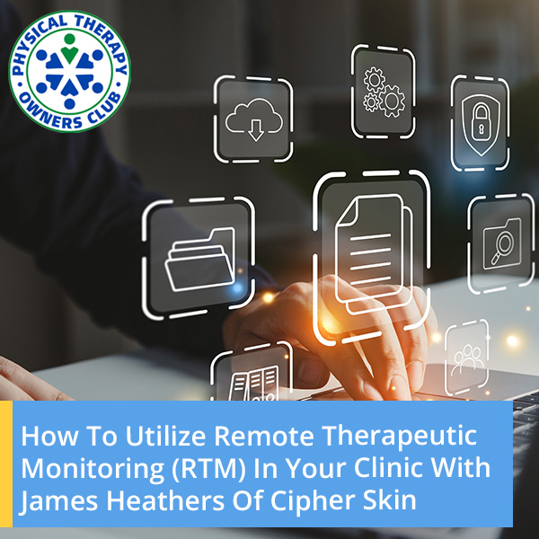 How To Utilize Remote Therapeutic Monitoring (RTM) In Your Clinic With James Heathers Of Cipher Skin