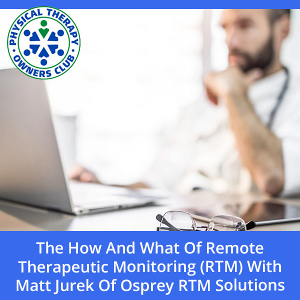 The How And What Of Remote Therapeutic Monitoring (RTM) With Matt Jurek Of Osprey RTM Solutions