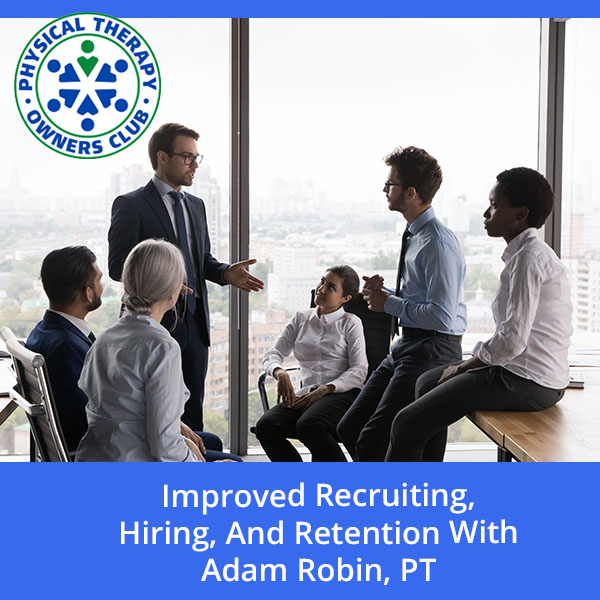 Improved Recruiting, Hiring, And Retention With Adam Robin, PT