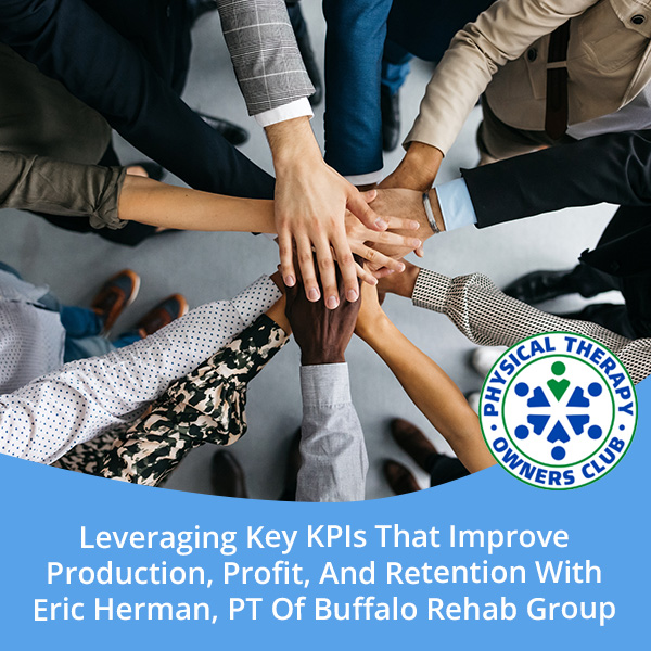 Leveraging Key KPIs That Improve Production, Profit, And Retention With Eric Herman, PT Of Buffalo Rehab Group