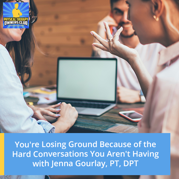 You’re Losing Ground Because of the Hard Conversations You Aren’t Having with Jenna Gourlay, PT, DPT