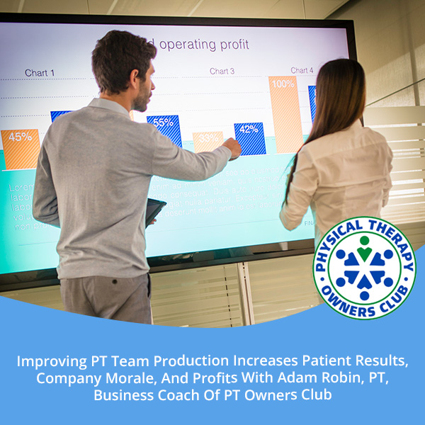 Improving PT Team Production Increases Patient Results, Company Morale, And Profits With Adam Robin, PT, Business Coach Of PT Owners Club