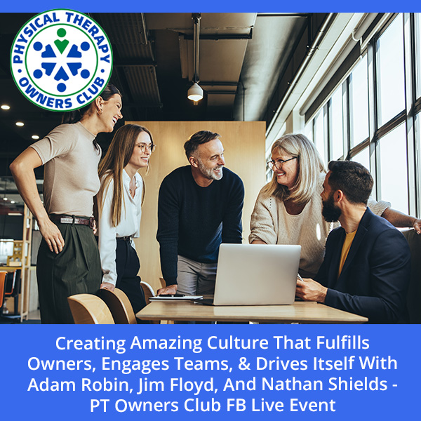 Creating Amazing Culture That Fulfills Owners, Engages Teams, & Drives Itself With Adam Robin, Jim Floyd, And Nathan Shields – PT Owners Club FB Live Event