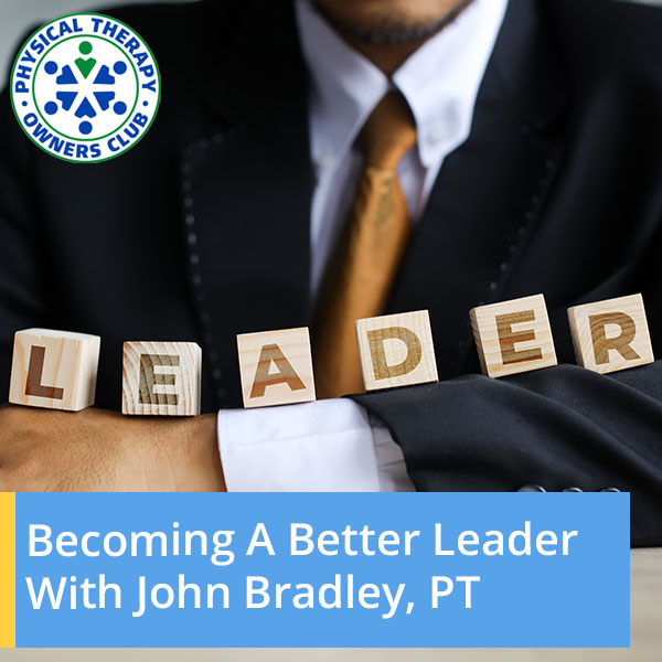 Physical Therapy Owners Club | John Bradley | Better Leader